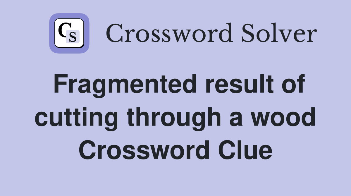 Fragmented result of cutting through a wood Crossword Clue Answers